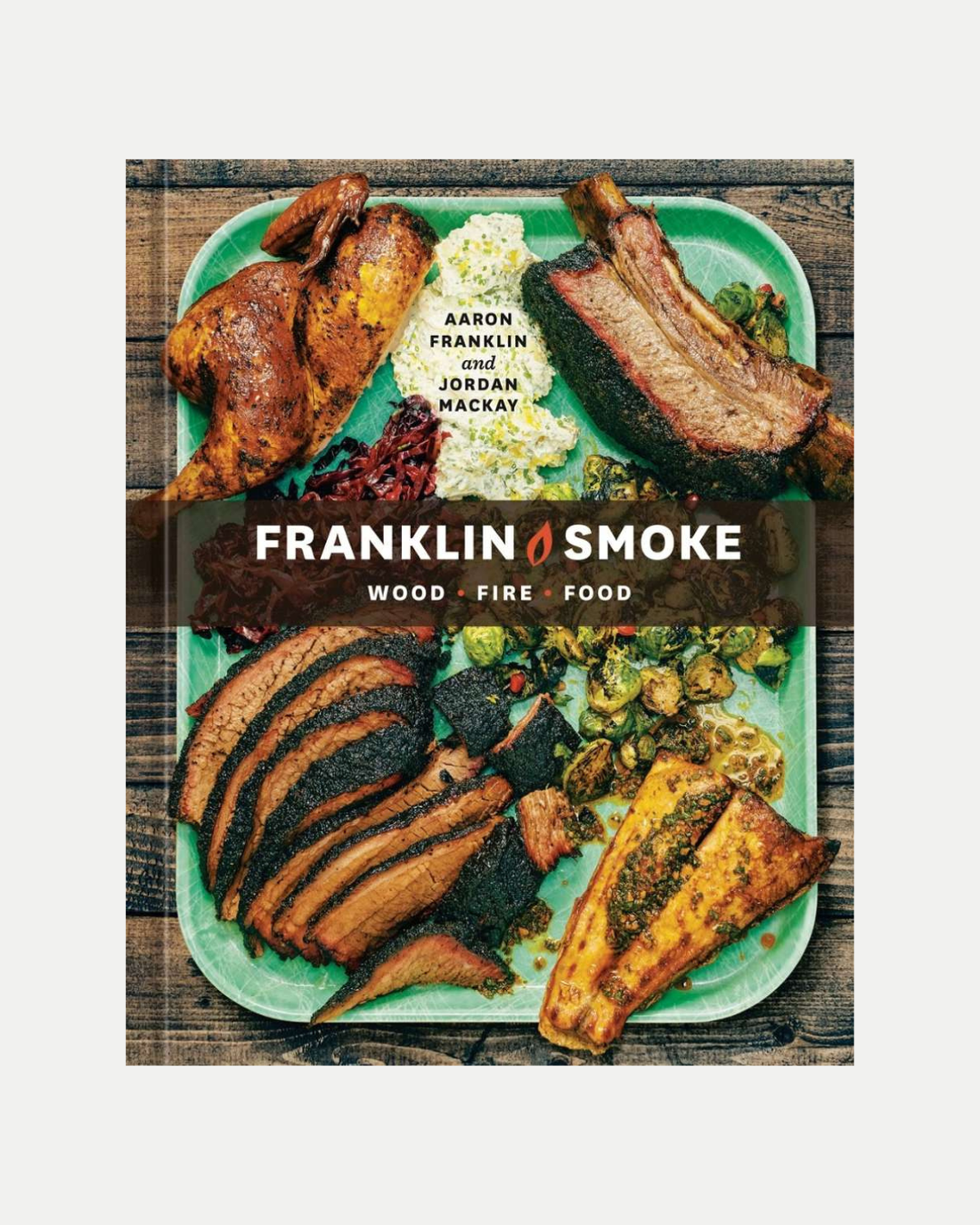 Franklin Smoke - Wood - Fire - Food - Cookbook by Aaron Franklin