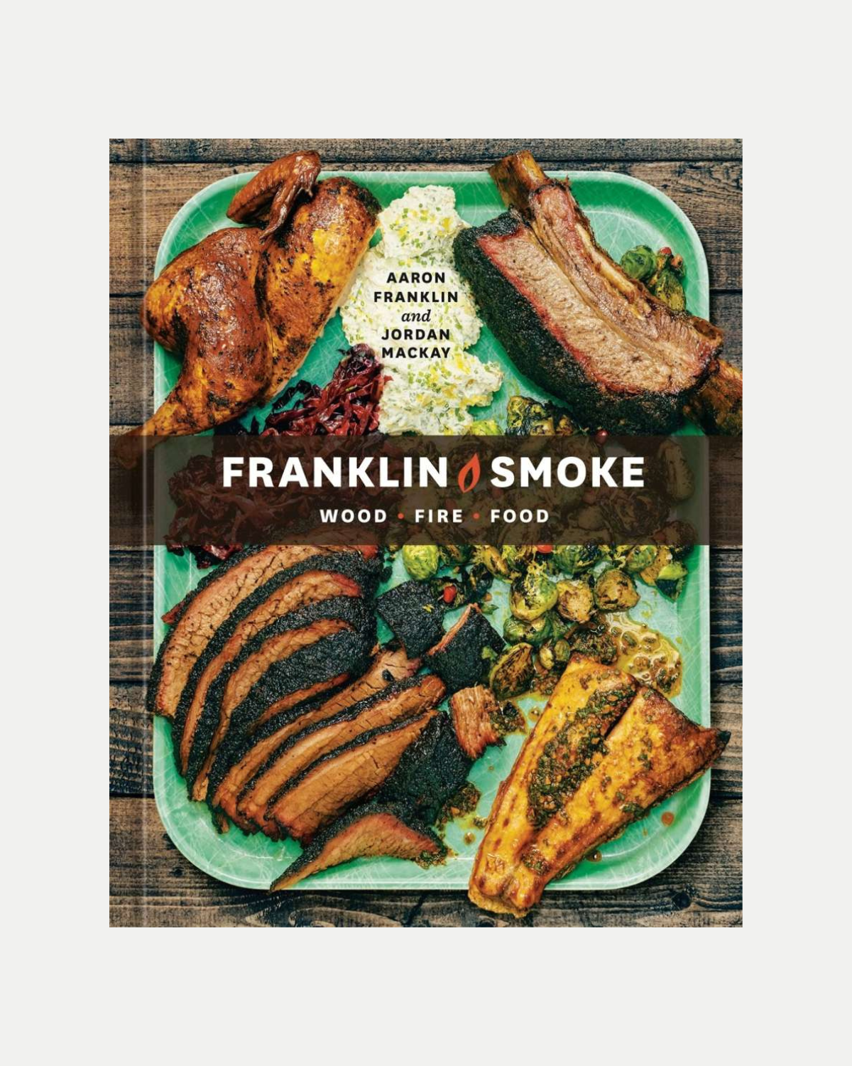 Franklin Smoke - Wood - Fire - Food - Cookbook by Aaron Franklin