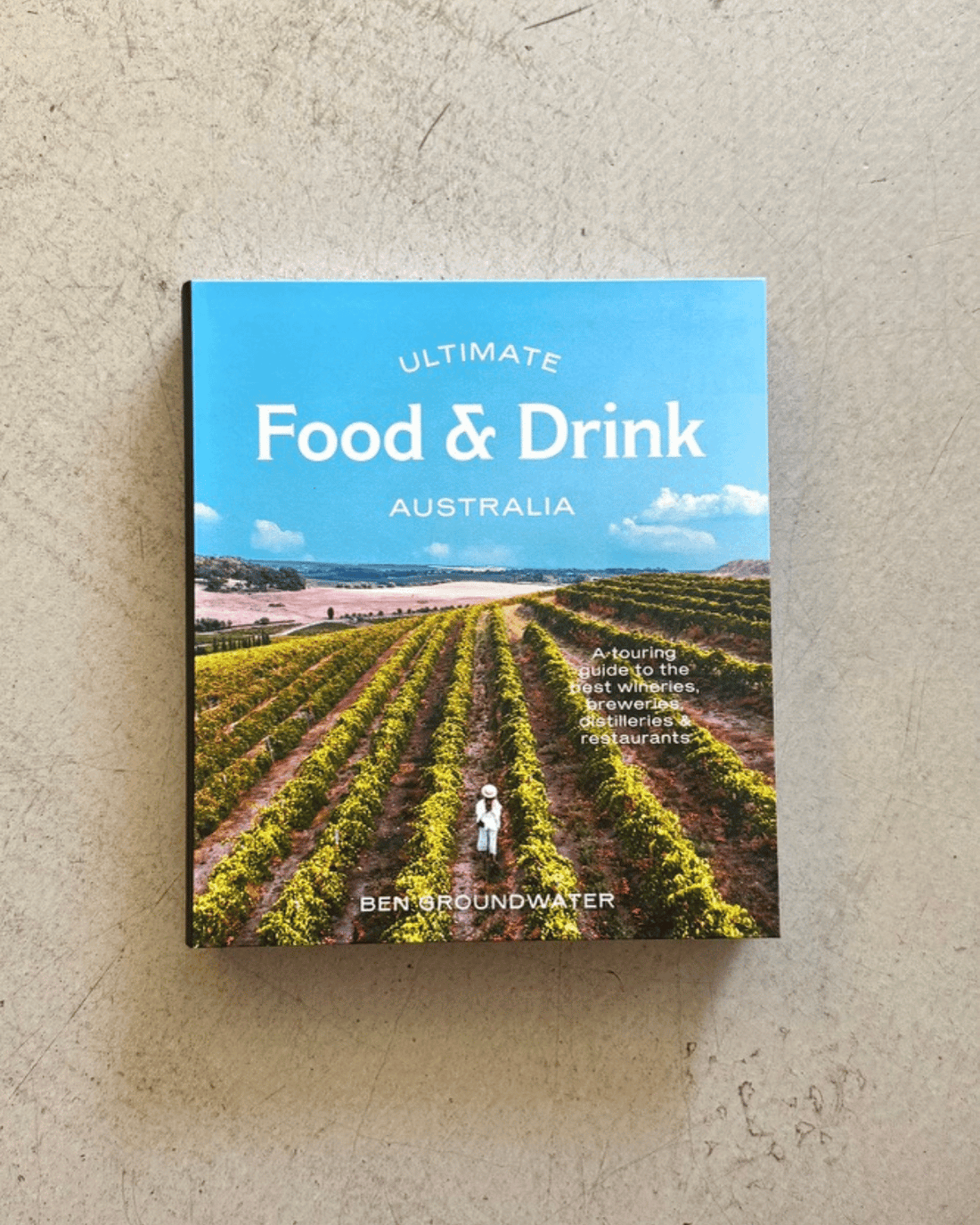 Ultimate Food & Drink: Australia by Ben Groundwater. A Guide to the Best Wineries, Breweries, Distilleries and Restaurants.