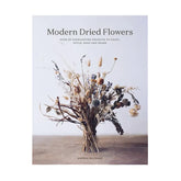 Modern Dried Flowers by Angela Maynard - 20 everlasting projects to craft, style, keep and share 